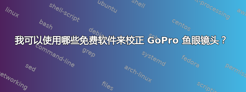 我可以使用哪些免费软件来校正 GoPro 鱼眼镜头？