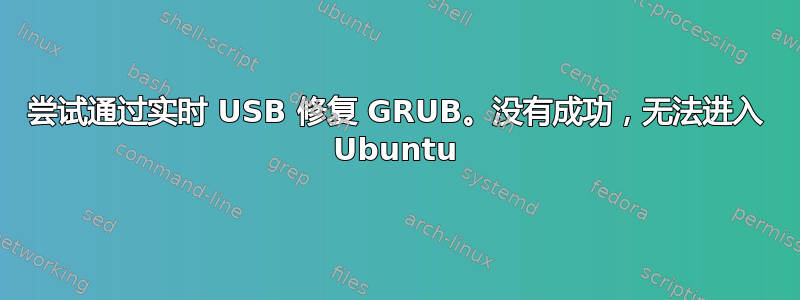 尝试通过实时 USB 修复 GRUB。没有成功，无法进入 Ubuntu