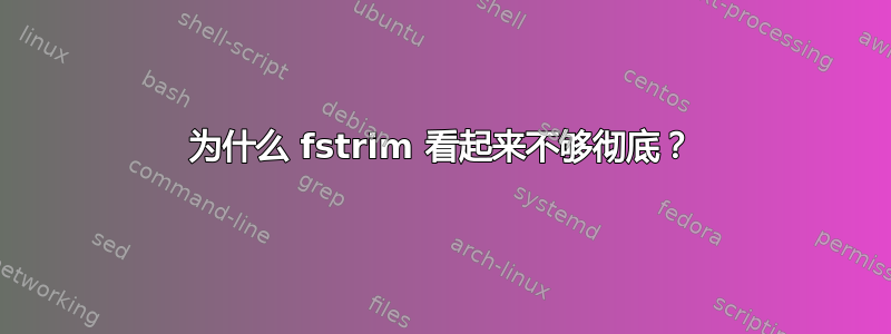 为什么 fstrim 看起来不够彻底？