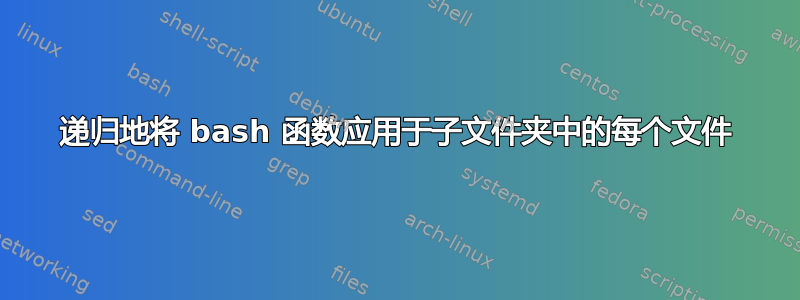 递归地将 bash 函数应用于子文件夹中的每个文件