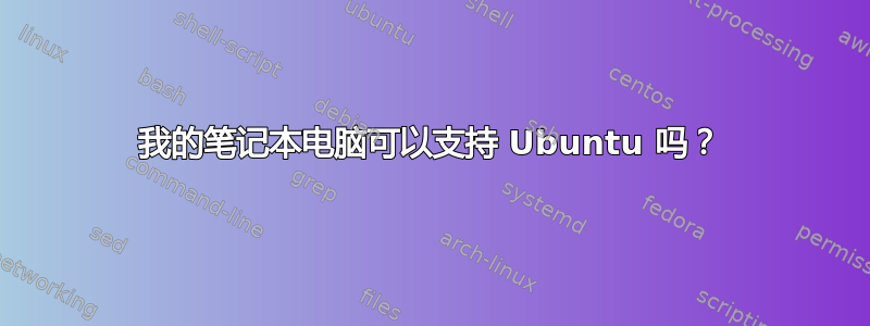 我的笔记本电脑可以支持 Ubuntu 吗？