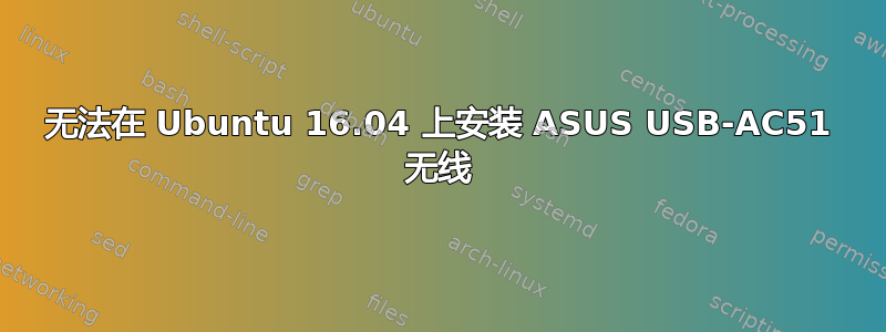 无法在 Ubuntu 16.04 上安装 ASUS USB-AC51 无线