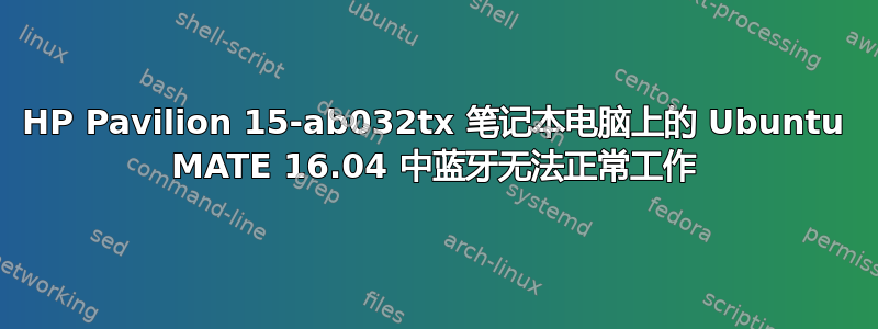 HP Pavilion 15-ab032tx 笔记本电脑上的 Ubuntu MATE 16.04 中蓝牙无法正常工作