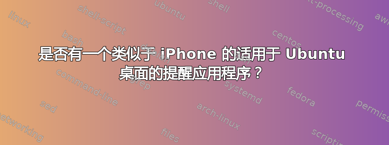 是否有一个类似于 iPhone 的适用于 Ubuntu 桌面的提醒应用程序？