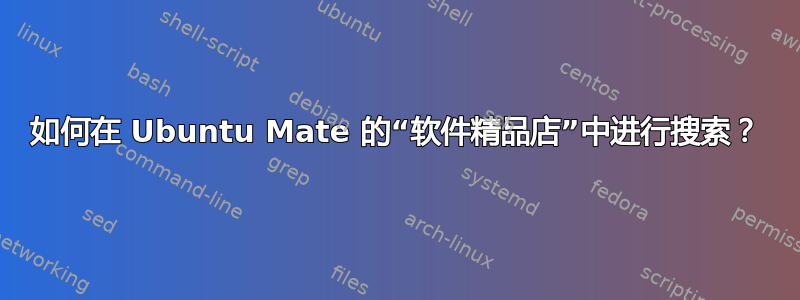 如何在 Ubuntu Mate 的“软件精品店”中进行搜索？