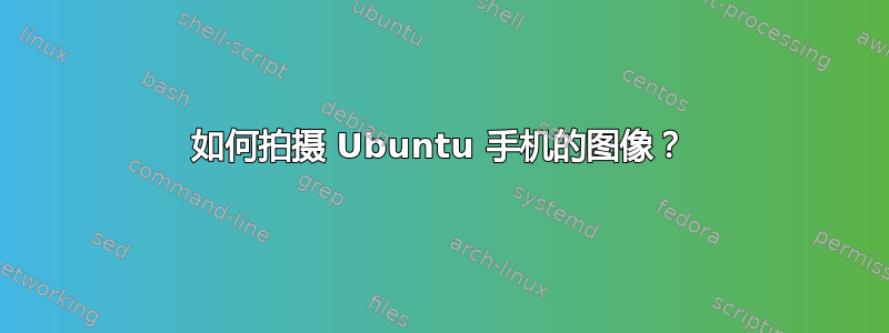 如何拍摄 Ubuntu 手机的图像？