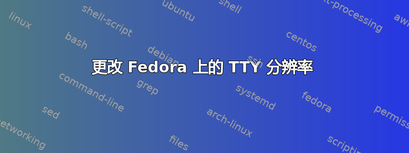 更改 Fedora 上的 TTY 分辨率