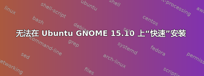 无法在 Ubuntu GNOME 15.10 上“快速”安装