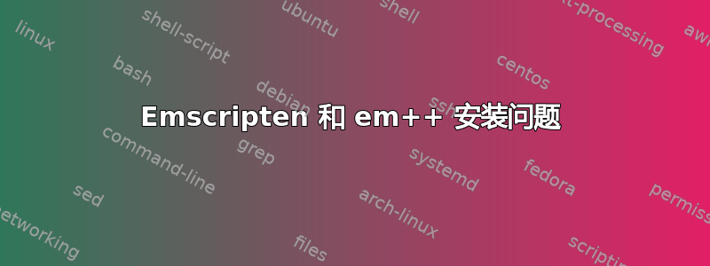 Emscripten 和 em++ 安装问题