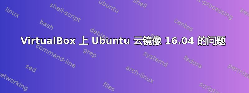 VirtualBox 上 Ubuntu 云镜像 16.04 的问题