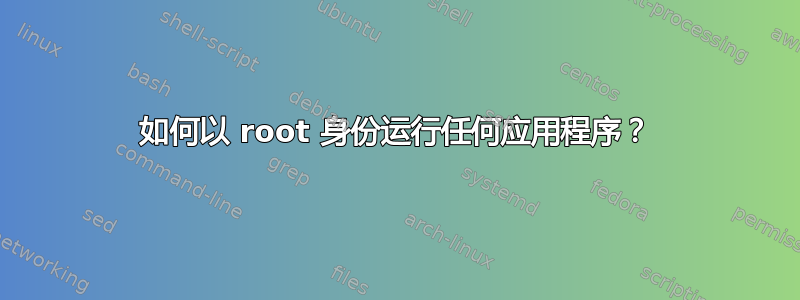 如何以 root 身份运行任何应用程序？