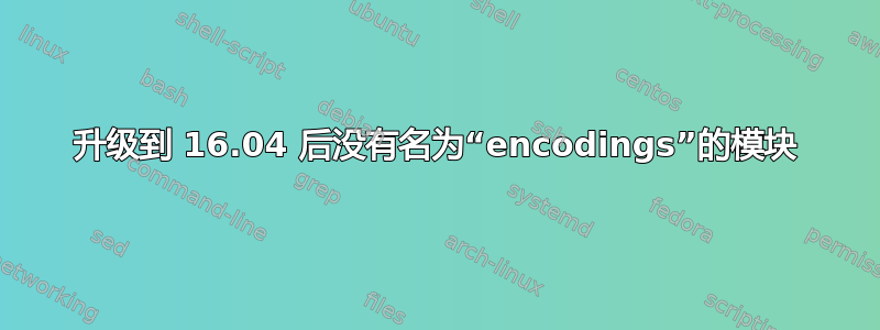 升级到 16.04 后没有名为“encodings”的模块