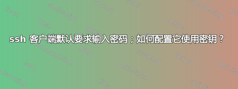 ssh 客户端默认要求输入密码；如何配置它使用密钥？