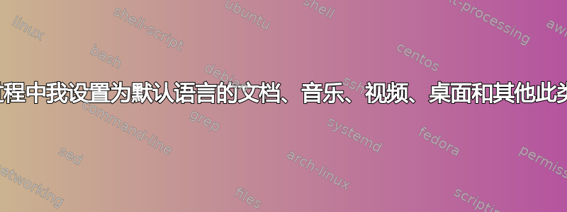 安装过程中我设置为默认语言的文档、音乐、视频、桌面和其他此类文件