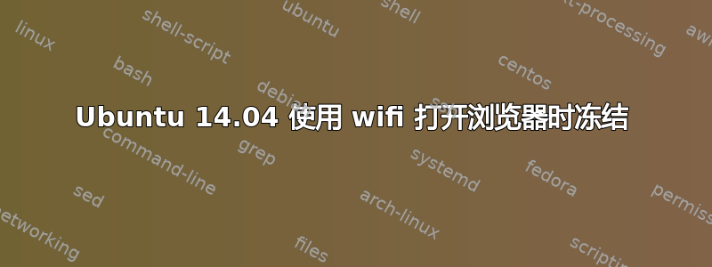 Ubuntu 14.04 使用 wifi 打开浏览器时冻结