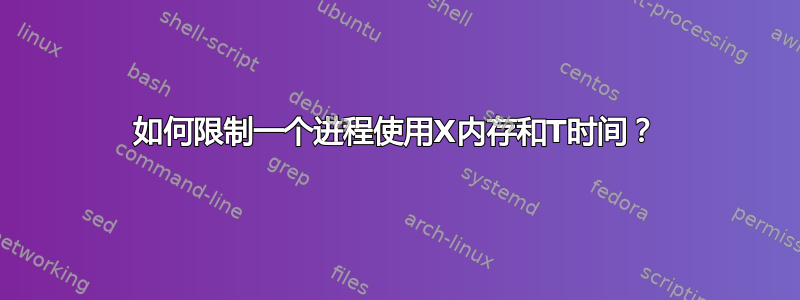 如何限制一个进程使用X内存和T时间？