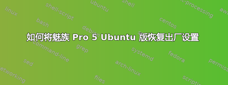 如何将魅族 Pro 5 Ubuntu 版恢复出厂设置