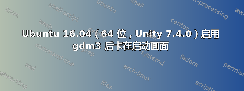 Ubuntu 16.04（64 位，Unity 7.4.0）启用 gdm3 后卡在启动画面