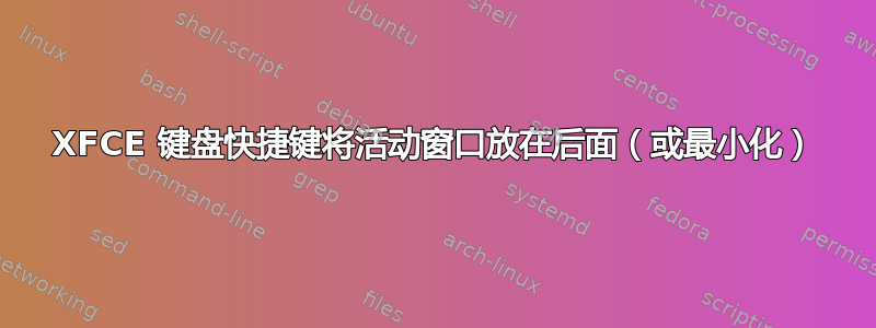 XFCE 键盘快捷键将活动窗口放在后面（或最小化）