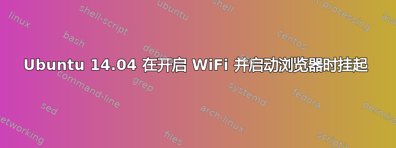 Ubuntu 14.04 在开启 WiFi 并启动浏览器时挂起