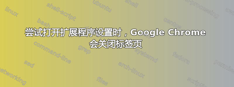 尝试打开扩展程序设置时，Google Chrome 会关闭标签页