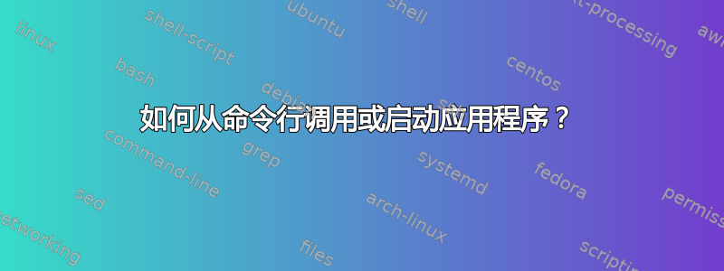 如何从命令行调用或启动应用程序？