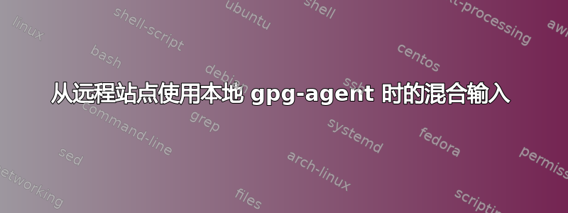 从远程站点使用本地 gpg-agent 时的混合输入