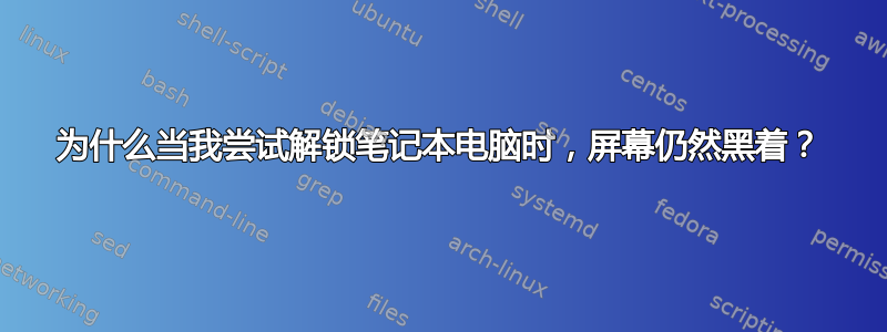 为什么当我尝试解锁笔记本电脑时，屏幕仍然黑着？