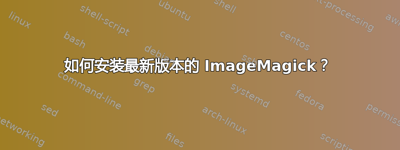 如何安装最新版本的 ImageMagick？