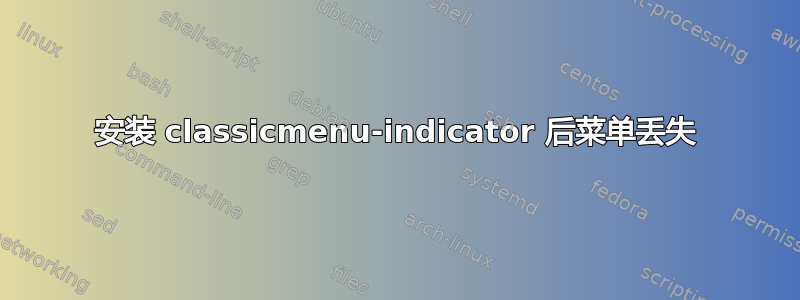 安装 classicmenu-indicator 后菜单丢失