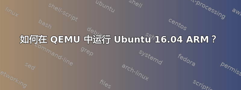 如何在 QEMU 中运行 Ubuntu 16.04 ARM？