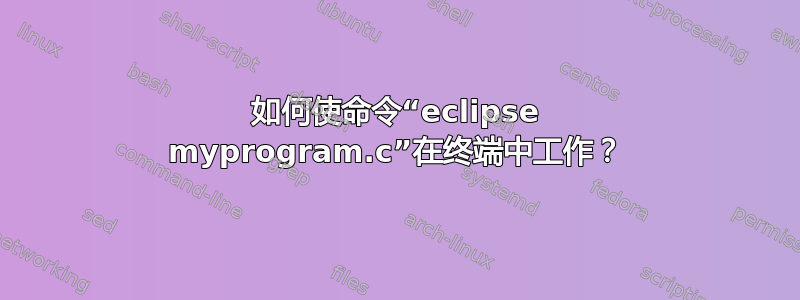 如何使命令“eclipse myprogram.c”在终端中工作？