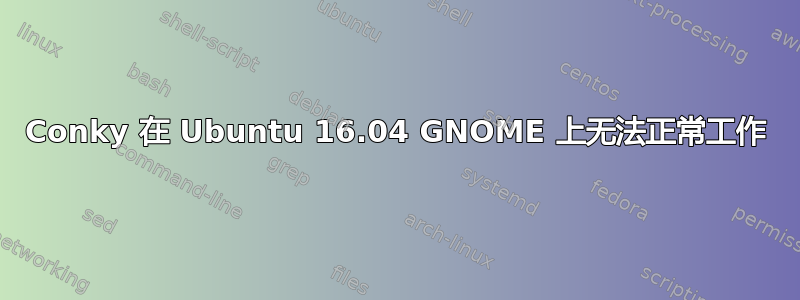 Conky 在 Ubuntu 16.04 GNOME 上无法正常工作