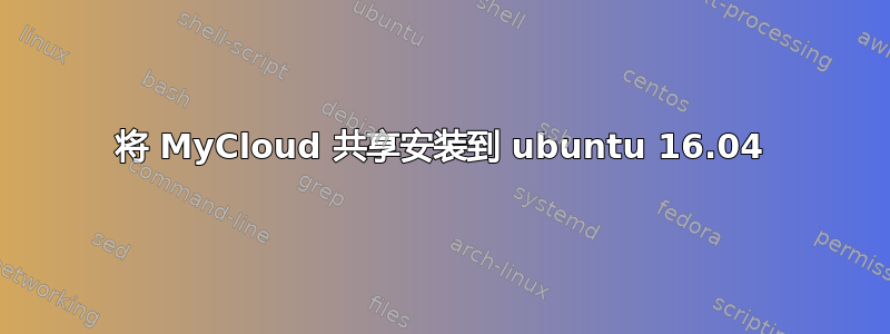 将 MyCloud 共享安装到 ubuntu 16.04