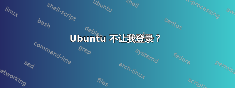 Ubuntu 不让我登录？