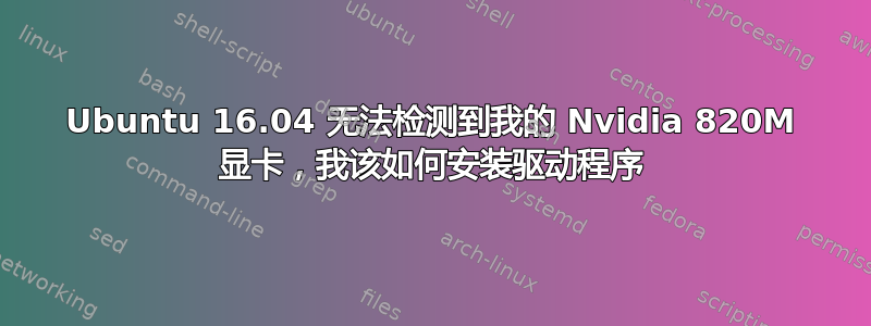 Ubuntu 16.04 无法检测到我的 Nvidia 820M 显卡，我该如何安装驱动程序