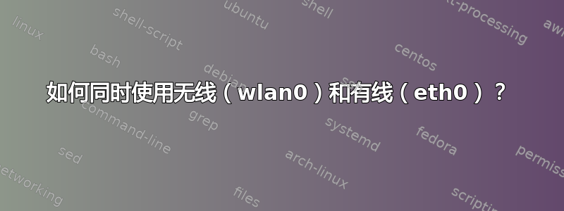 如何同时使用无线（wlan0）和有线（eth0）？