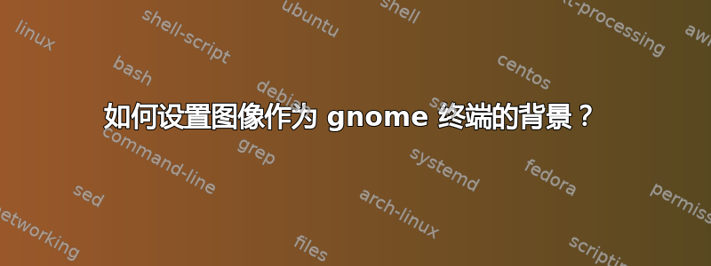 如何设置图像作为 gnome 终端的背景？