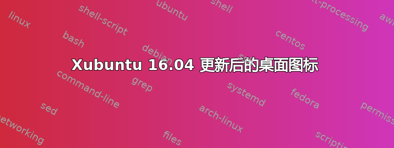 Xubuntu 16.04 更新后的桌面图标