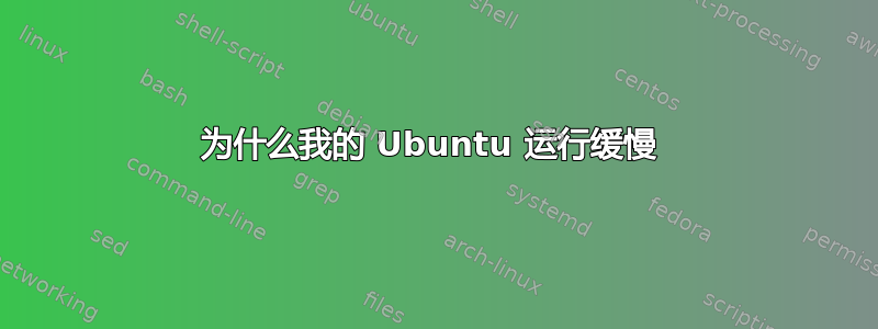 为什么我的 Ubuntu 运行缓慢 