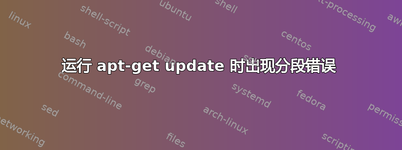 运行 apt-get update 时出现分段错误