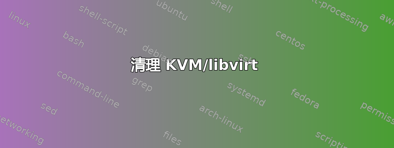 清理 KVM/libvirt