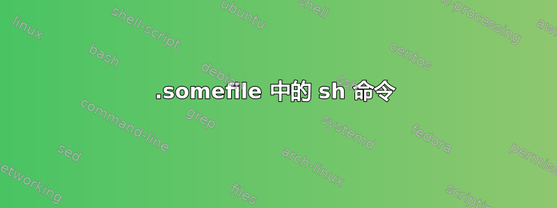 .somefile 中的 sh 命令