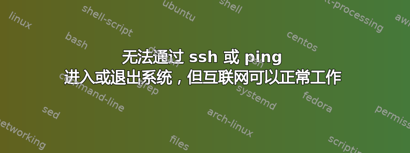 无法通过 ssh 或 ping 进入或退出系统，但互联网可以正常工作