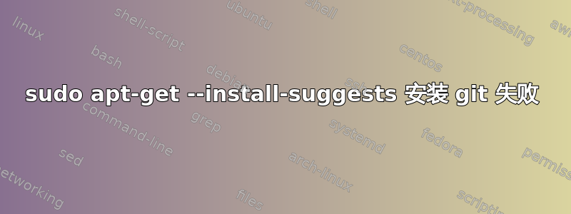 sudo apt-get --install-suggests 安装 git 失败