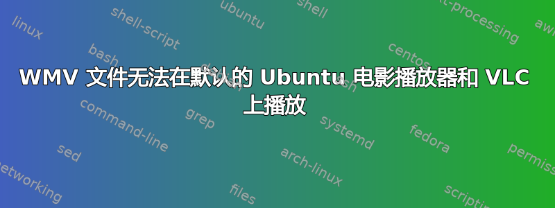 WMV 文件无法在默认的 Ubuntu 电影播放器​​和 VLC 上播放