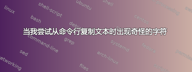 当我尝试从命令行复制文本时出现奇怪的字符