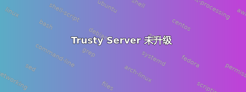 Trusty Server 未升级