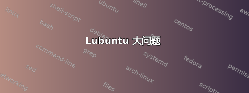 Lubuntu 大问题