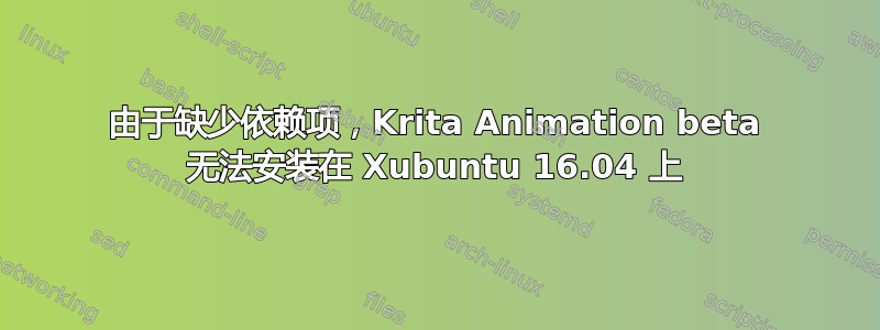 由于缺少依赖项，Krita Animation beta 无法安装在 Xubuntu 16.04 上